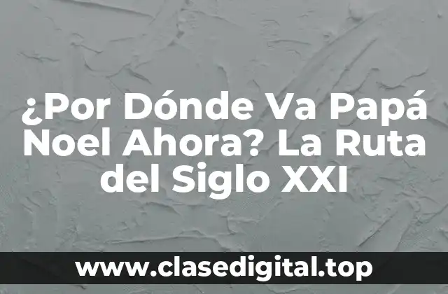 ¿Por Dónde Va Papá Noel Ahora? La Ruta del Siglo XXI