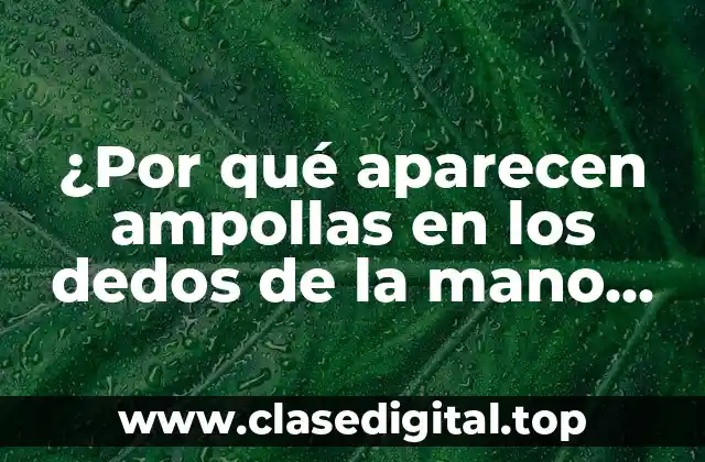 ¿Por qué aparecen ampollas en los dedos de la mano que pican?