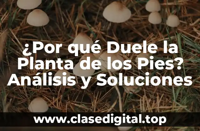 ¿Por qué Duele la Planta de los Pies? Análisis y Soluciones