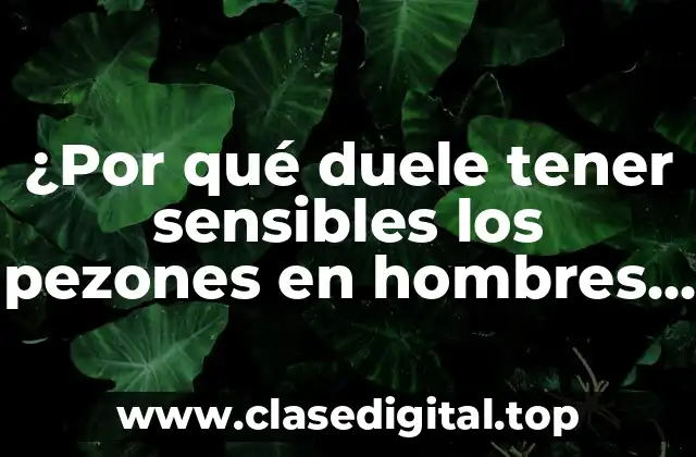 ¿Qué causas la sensibilidad en los pezones?