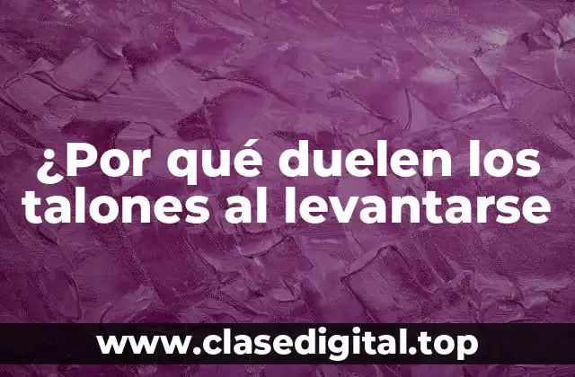 ¿Por qué duelen los talones al levantarse