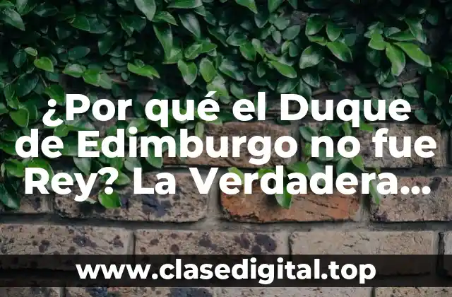 ¿Por qué el Duque de Edimburgo no fue Rey? La Verdadera Razón detrás de la Decisión Real