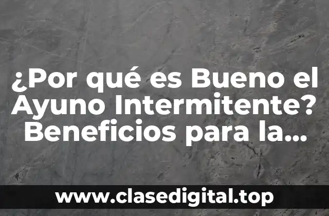¿Por qué es Bueno el Ayuno Intermitente? Beneficios para la Salud y el Peso