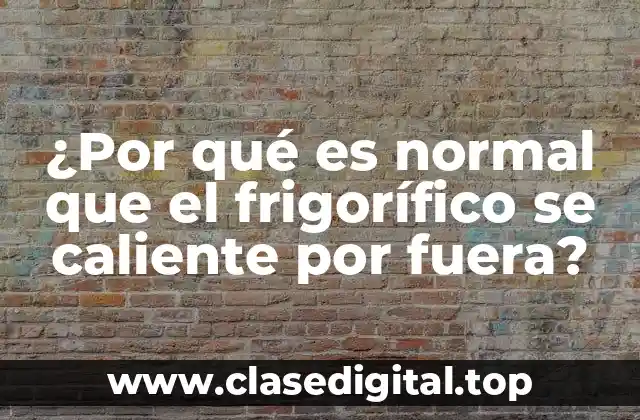 ¿Por qué es normal que el frigorífico se caliente por fuera?