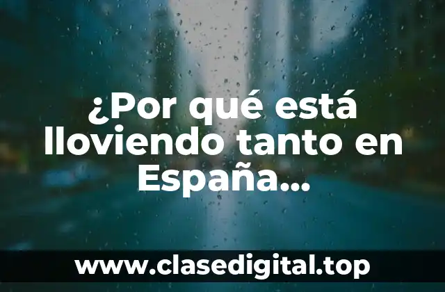 ¿Por qué está lloviendo tanto en España últimamente?
