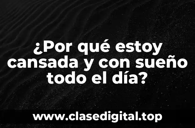 ¿Por qué estoy cansada y con sueño todo el día?