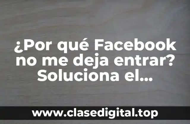 ¿Por qué Facebook no me deja entrar? Soluciona el problema de inmediato