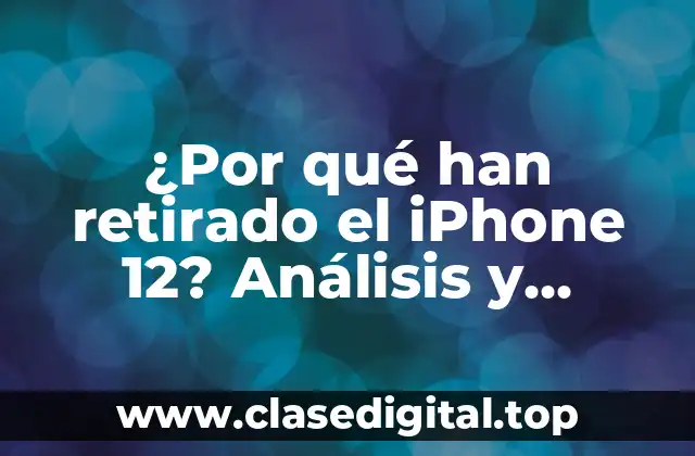 ¿Por qué han retirado el iPhone 12? Análisis y explicaciones