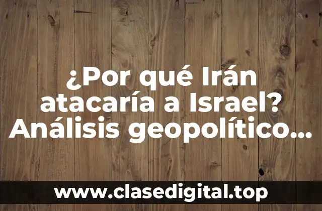 ¿Por qué Irán atacaría a Israel? Análisis geopolítico y conflictos