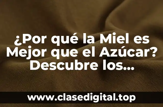 ¿Por qué la Miel es Mejor que el Azúcar? Descubre los Beneficios de esta Dulce Alternativa