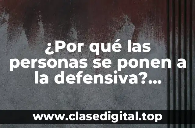 ¿Por qué las personas se ponen a la defensiva? Motivos y causas detrás de esta conducta
