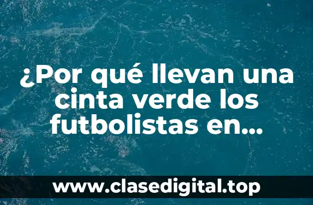 ¿Por qué llevan una cinta verde los futbolistas en partidos importantes?