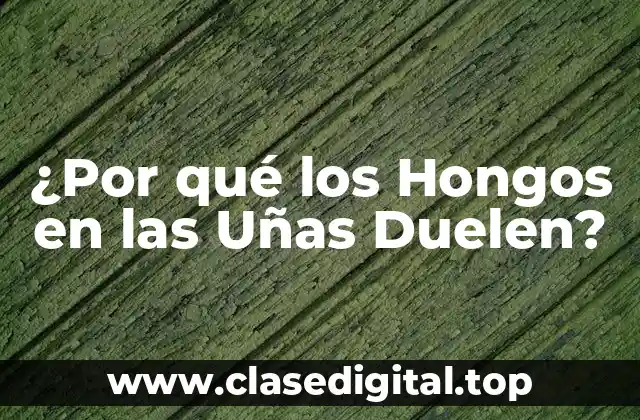 ¿Por qué los Hongos en las Uñas Duelen?