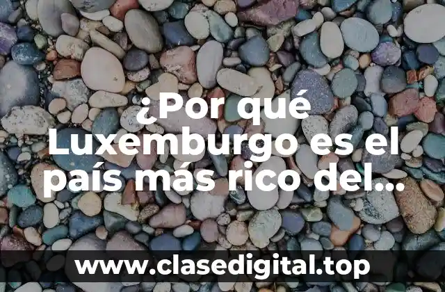 ¿Por qué Luxemburgo es el país más rico del mundo?