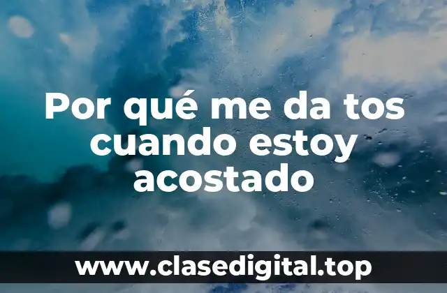 Por qué me da tos cuando estoy acostado