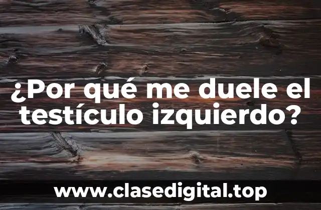 ¿Por qué me duele el testículo izquierdo?