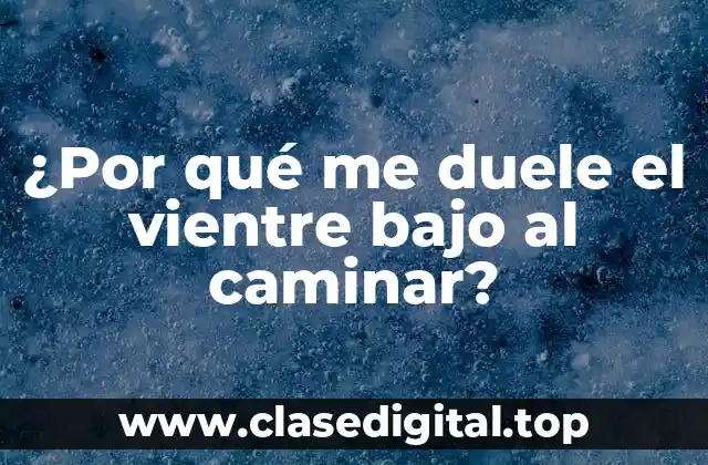¿Por qué me duele el vientre bajo al caminar?