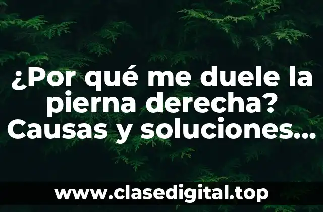 ¿Por qué me duele la pierna derecha? Causas y soluciones para el dolor en la pierna derecha