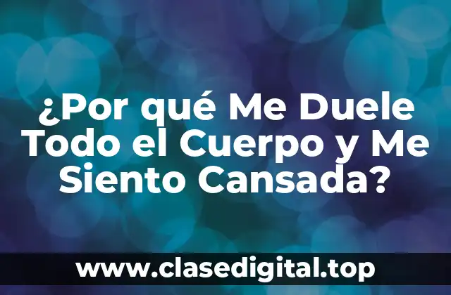 ¿Por qué Me Duele Todo el Cuerpo y Me Siento Cansada?
