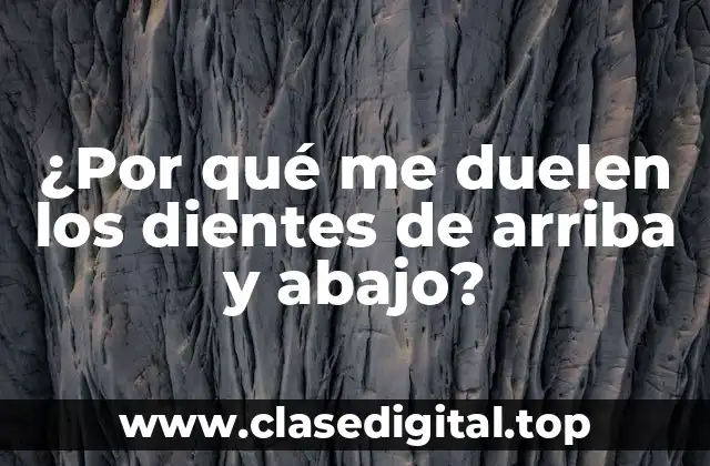 ¿Por qué me duelen los dientes de arriba y abajo?