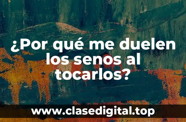 ¿Por qué me duelen los senos al tocarlos?