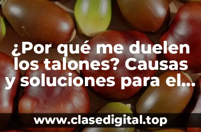 ¿Por qué me duelen los talones? Causas y soluciones para el dolor en los talones