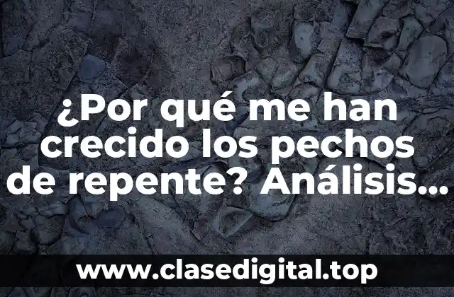 ¿Por qué me han crecido los pechos de repente? Análisis y soluciones