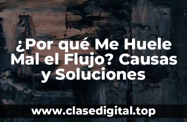 ¿Por qué Me Huele Mal el Flujo? Causas y Soluciones