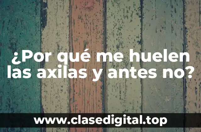 ¿Por qué me huelen las axilas y antes no?