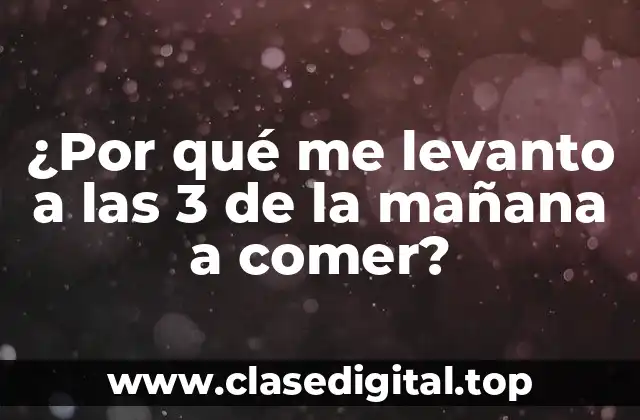 ¿Por qué me levanto a las 3 de la mañana a comer?