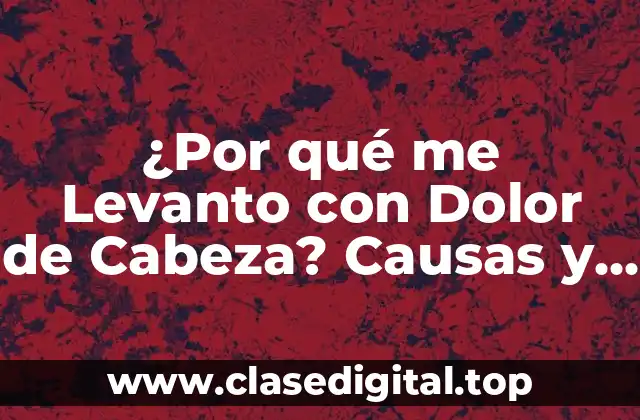 ¿Por qué me Levanto con Dolor de Cabeza? Causas y Soluciones para un Despertar Libre de Dolor