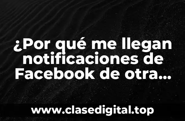 ¿Por qué me llegan notificaciones de Facebook de otra persona?
