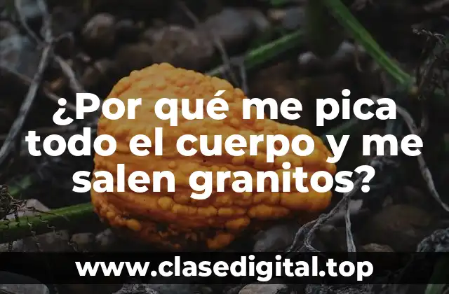 ¿Por qué me pica todo el cuerpo y me salen granitos?