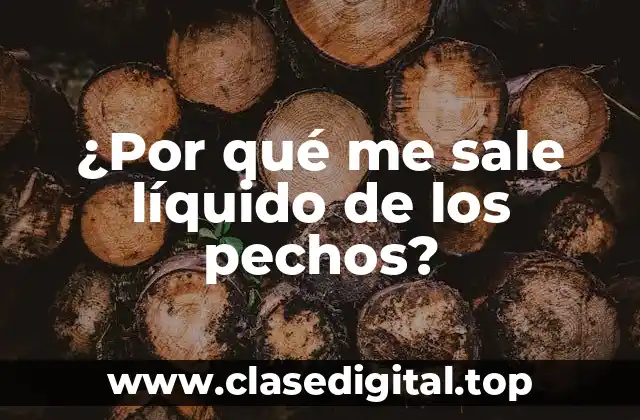 ¿Por qué me sale líquido de los pechos?