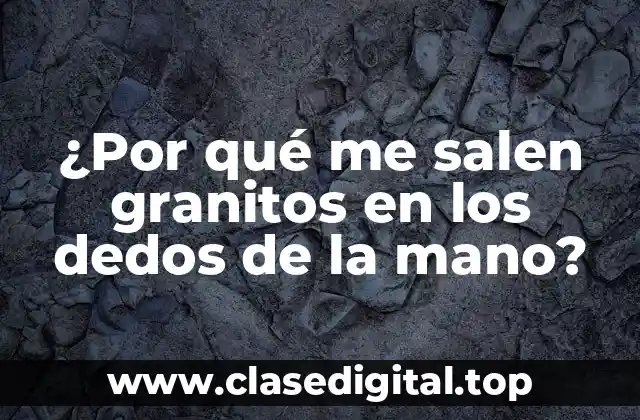 ¿Por qué me salen granitos en los dedos de la mano?