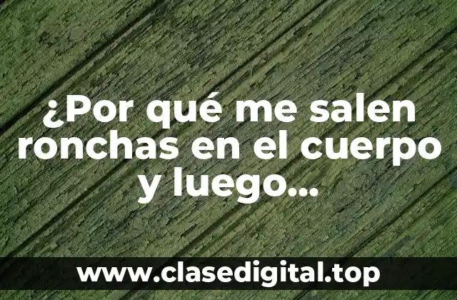 ¿Por qué me salen ronchas en el cuerpo y luego desaparecen?