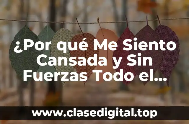 ¿Por qué Me Siento Cansada y Sin Fuerzas Todo el Tiempo?