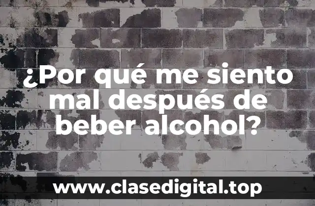 ¿Por qué me siento mal después de beber alcohol?