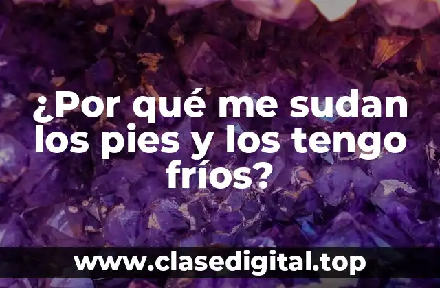 ¿Por qué me sudan los pies y los tengo fríos?