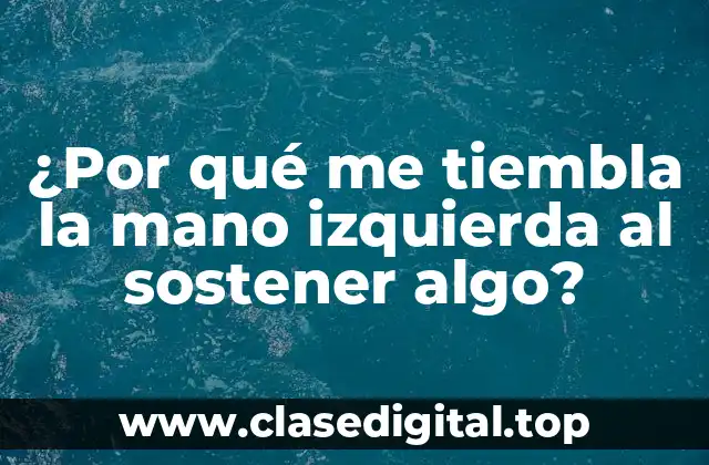 ¿Por qué me tiembla la mano izquierda al sostener algo?