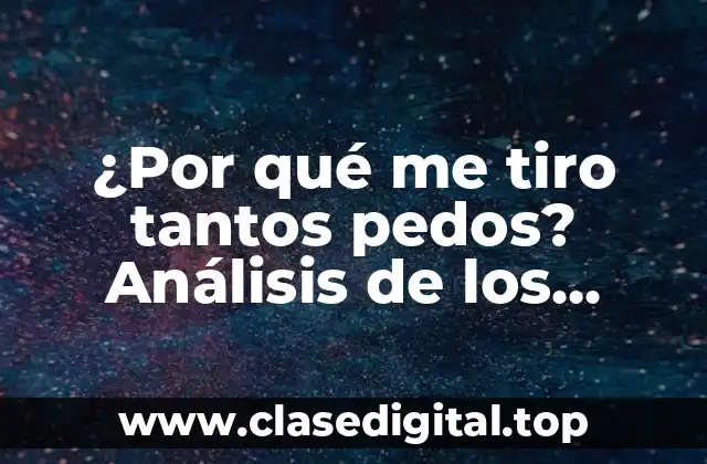 ¿Por qué me tiro tantos pedos? Análisis de los motivos detrás de este problema común