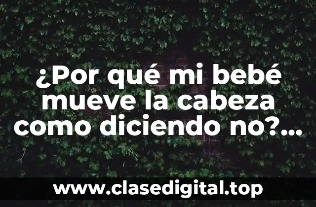 ¿Por qué mi bebé mueve la cabeza como diciendo no? Guía Completa