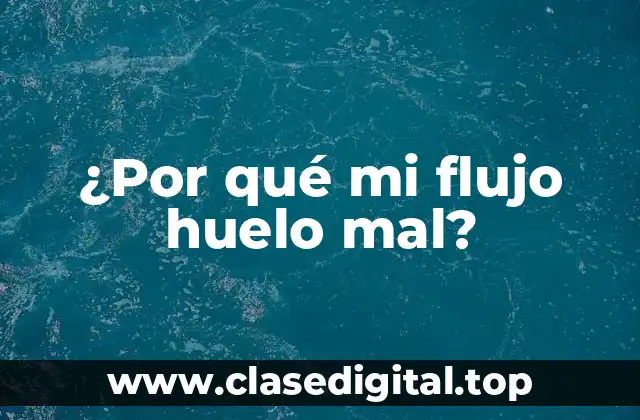 ¿Por qué mi flujo huelo mal?