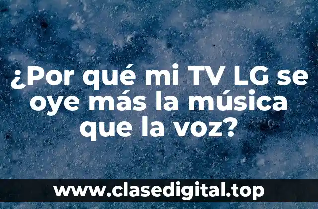 ¿Por qué mi TV LG se oye más la música que la voz?