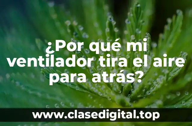 ¿Por qué mi ventilador tira el aire para atrás?
