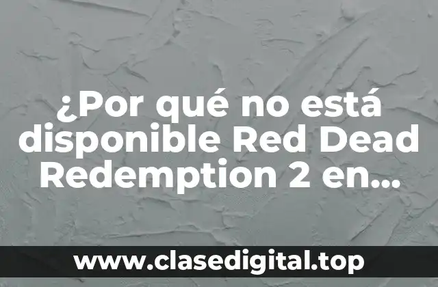 ¿Por qué no está disponible Red Dead Redemption 2 en Nintendo Switch?
