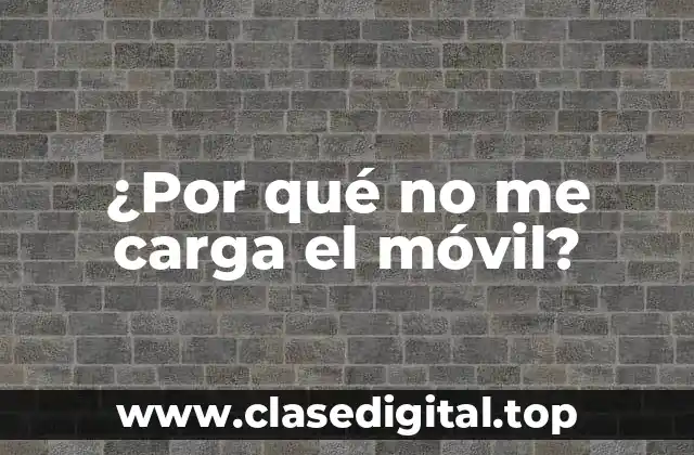 ¿Por qué no me carga el móvil?