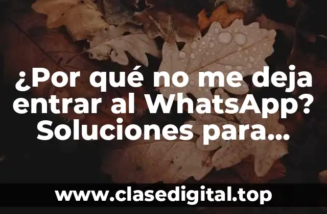 ¿Por qué no me deja entrar al WhatsApp? Soluciones para acceder a tu cuenta