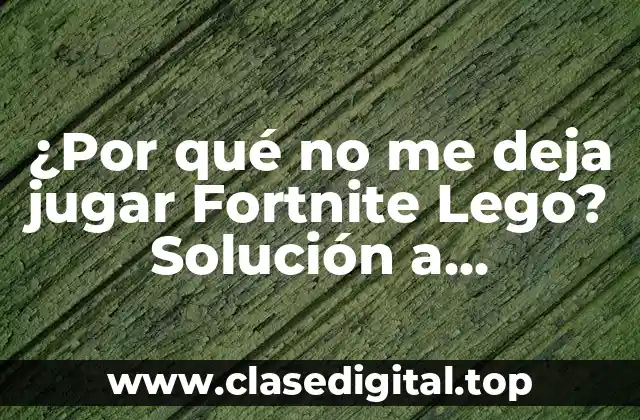 ¿Por qué no me deja jugar Fortnite Lego? Solución a problemas comunes