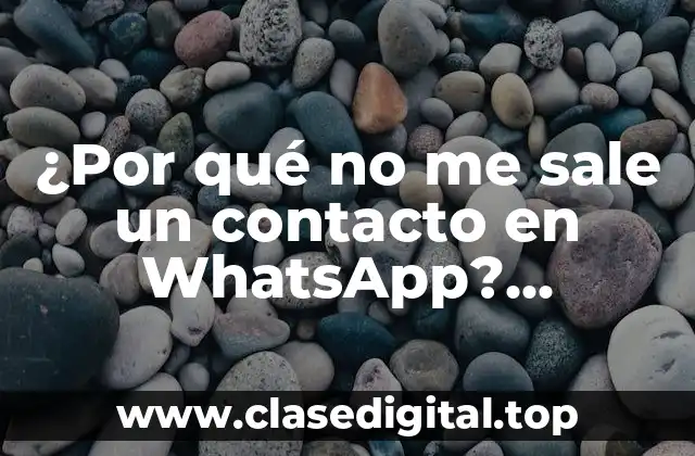 ¿Por qué no me sale un contacto en WhatsApp? Soluciones y explicaciones